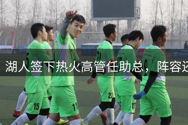 湖人签下热火高管任助总，阵容还差首发侧翼